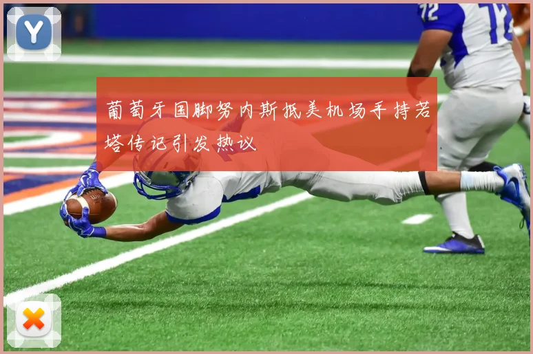 葡萄牙国脚努内斯抵美机场手持若塔传记引发热议