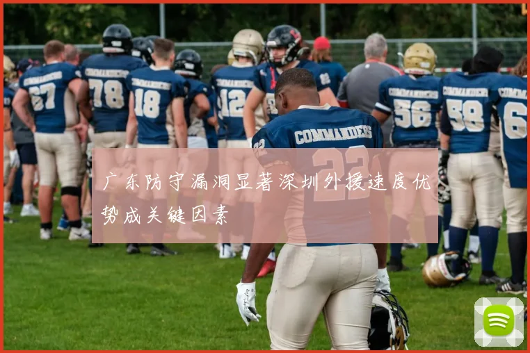 广东防守漏洞显著深圳外援速度优势成关键因素