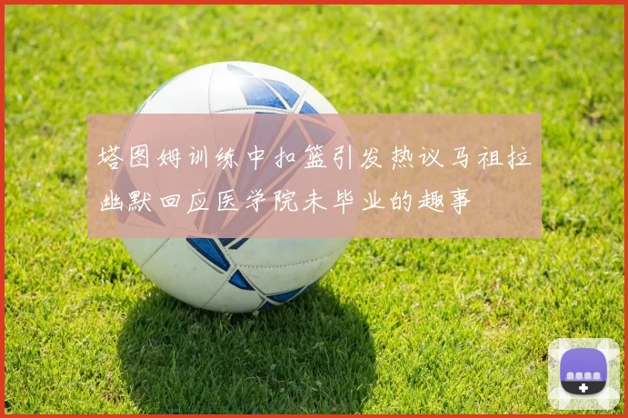 塔图姆训练中扣篮引发热议马祖拉幽默回应医学院未毕业的趣事