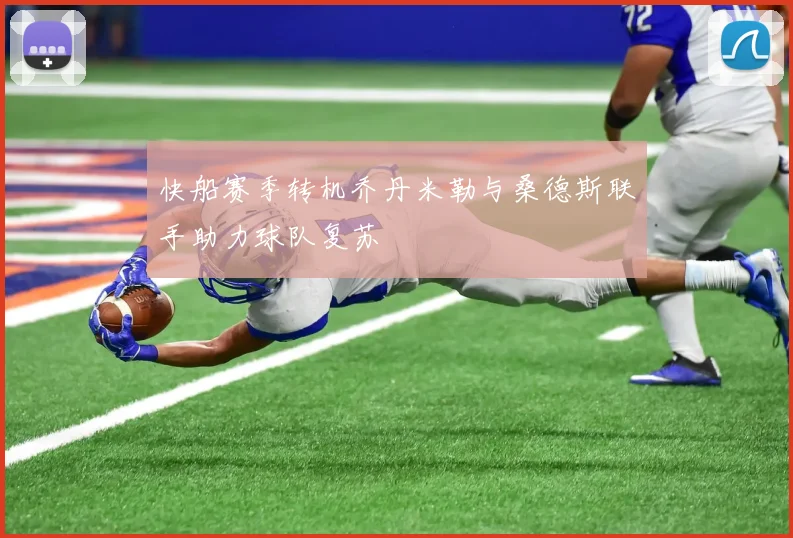 快船赛季转机乔丹米勒与桑德斯联手助力球队复苏