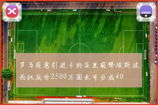 罗马有意引进卡利亚里前锋埃斯波西托底价2500万国米可分成40