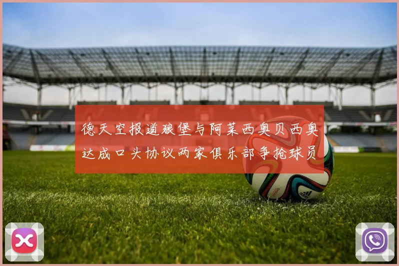 德天空报道狼堡与阿莱西奥贝西奥达成口头协议两家俱乐部争抢球员