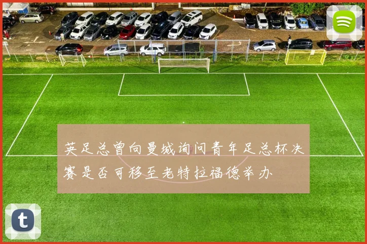 英足总曾向曼城询问青年足总杯决赛是否可移至老特拉福德举办