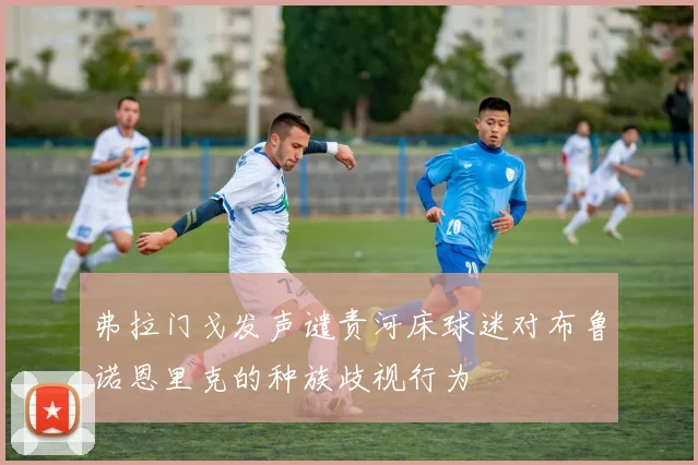 弗拉门戈发声谴责河床球迷对布鲁诺恩里克的种族歧视行为