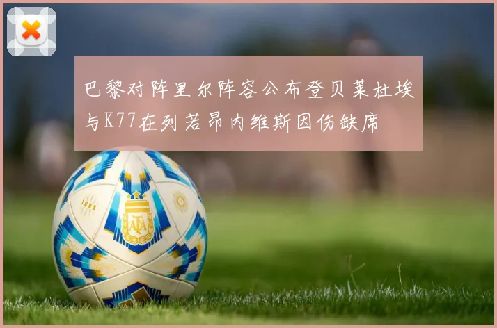 巴黎对阵里尔阵容公布登贝莱杜埃与K77在列若昂内维斯因伤缺席