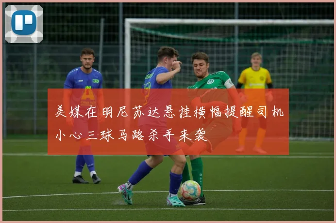 美媒在明尼苏达悬挂横幅提醒司机小心三球马路杀手来袭