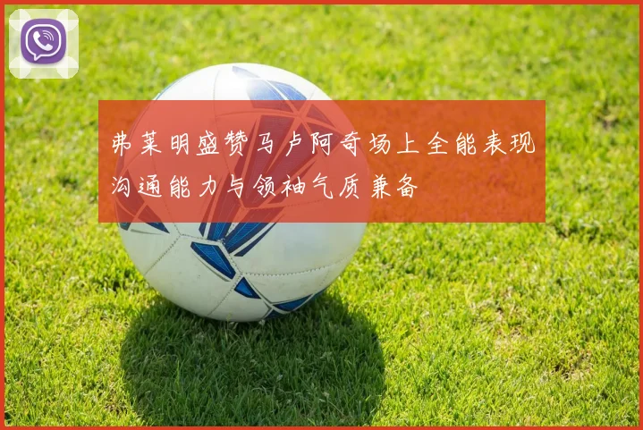 弗莱明盛赞马卢阿奇场上全能表现沟通能力与领袖气质兼备
