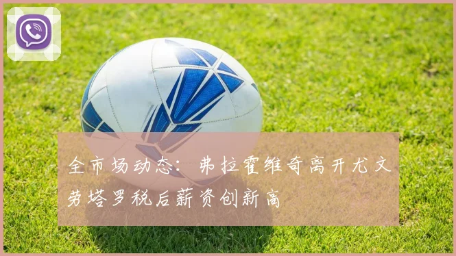全市场动态：弗拉霍维奇离开尤文劳塔罗税后薪资创新高