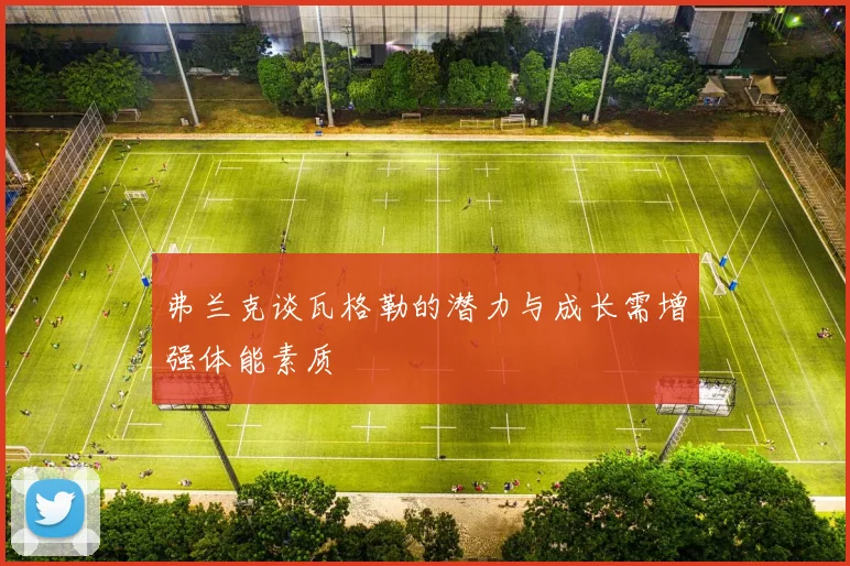 弗兰克谈瓦格勒的潜力与成长需增强体能素质