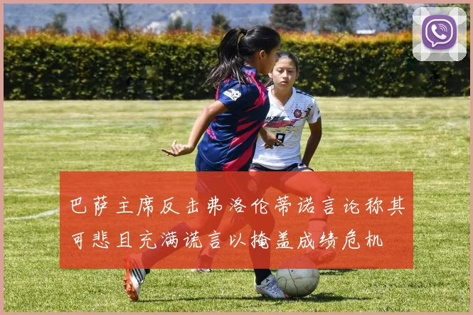 巴萨主席反击弗洛伦蒂诺言论称其可悲且充满谎言以掩盖成绩危机