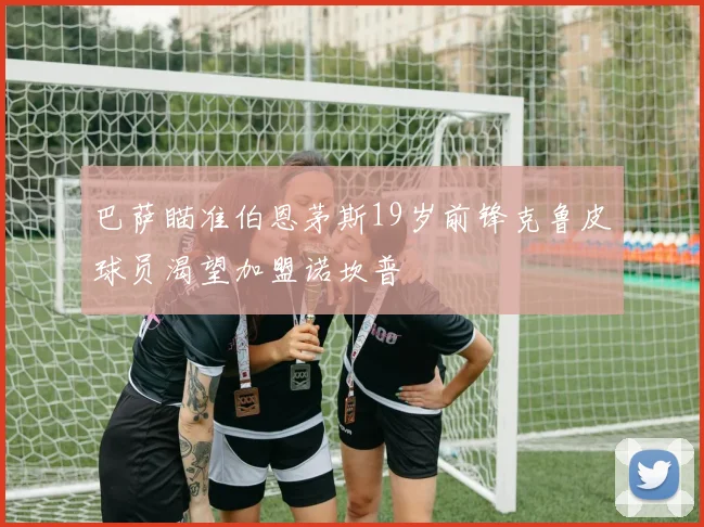 巴萨瞄准伯恩茅斯19岁前锋克鲁皮球员渴望加盟诺坎普