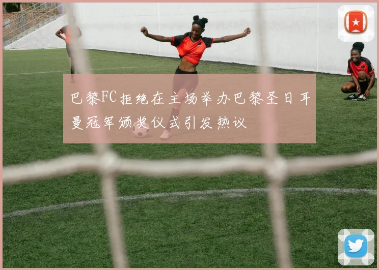 巴黎FC拒绝在主场举办巴黎圣日耳曼冠军颁奖仪式引发热议